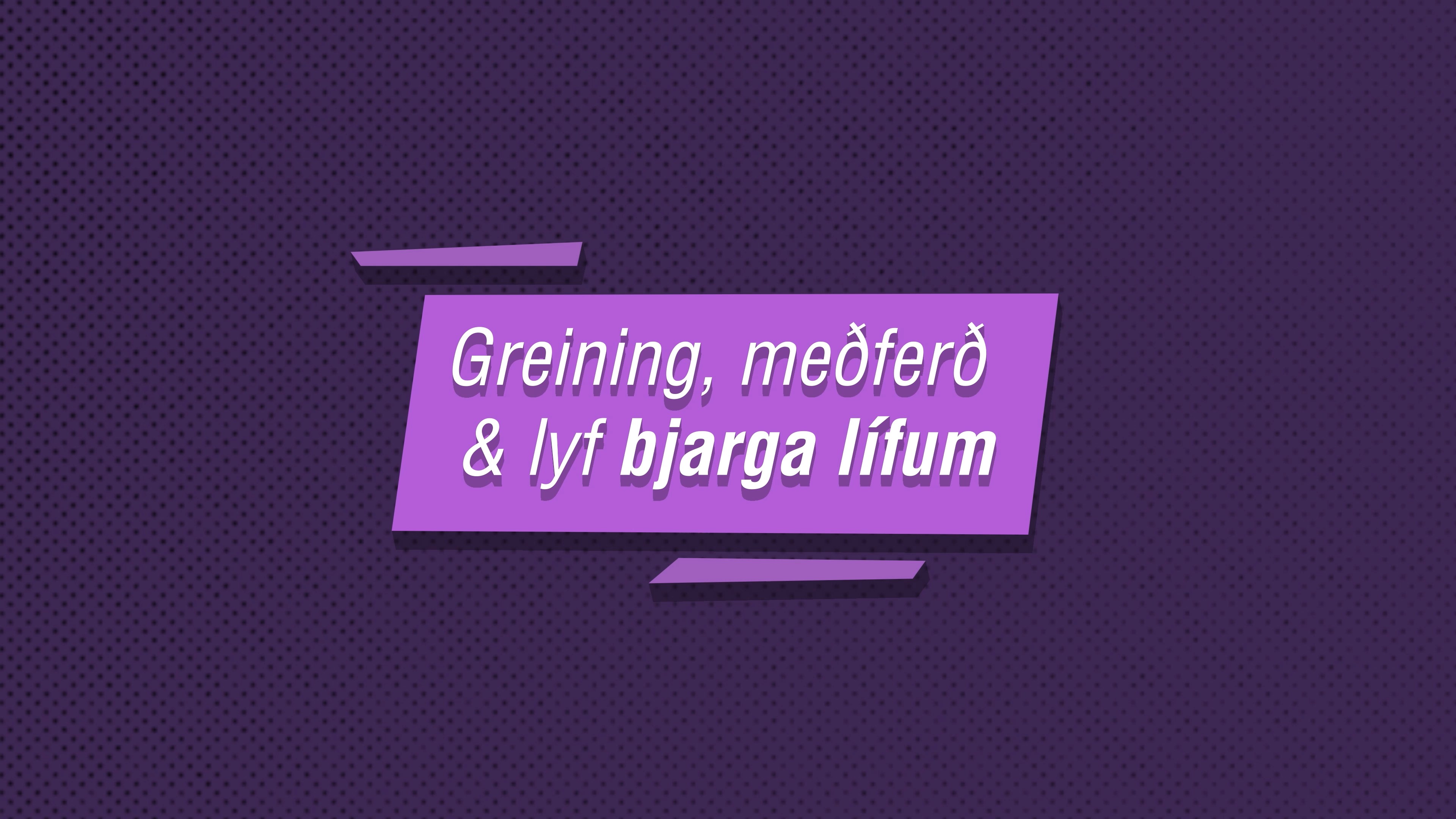 Greining, meðferð og lyf bjarga lífum. Greining, meðferð og lyf bjarga lífum.